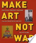 Make Art Not War: Political Protest Posters from the Twentieth Century