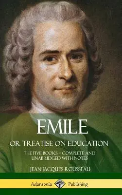 Emile, sau Tratat de educație: The Five Books - Complete and Unabridged with Notes (Hardcover) - Emile, or Treatise on Education: The Five Books - Complete and Unabridged with Notes (Hardcover)