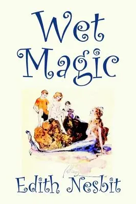 Wet Magic de Edith Nesbit, Ficțiune, Fantasy & Magic - Wet Magic by Edith Nesbit, Fiction, Fantasy & Magic