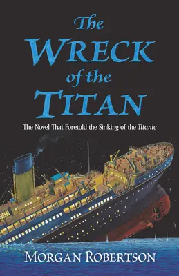 The Wreck of the Titan: Romanul care a prezis scufundarea Titanicului: The Novel That Foretold the Sinking of the Titanic - The Wreck of the Titan: The Novel That Foretold the Sinking of the Titanic