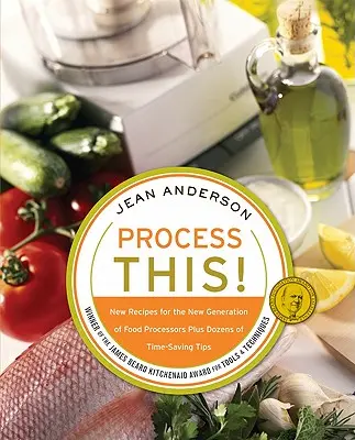 Procesează asta: Rețete noi pentru noua generație de procesoare de alimente + zeci de sfaturi pentru economisirea timpului - Process This: New Recipes for the New Generation of Food Processors + Dozens of Time-Saving Tips