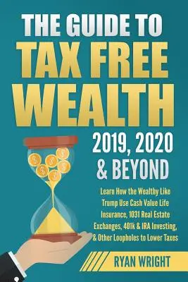 Ghidul bogăției fără taxe 2019, 2020 & Beyond: Aflați cum cei bogați ca Trump folosesc asigurările de viață cu valoare în numerar, schimburile imobiliare 1031, 401k & I - The Guide to Tax Free Wealth 2019, 2020 & Beyond: Learn How the Wealthy Like Trump Use Cash Value Life Insurance, 1031 Real Estate Exchanges, 401k & I