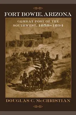 Fort Bowie, Arizona: Postul de luptă din sud-vest, 1858-1894 - Fort Bowie, Arizona: Combat Post of the Southwest, 1858-1894