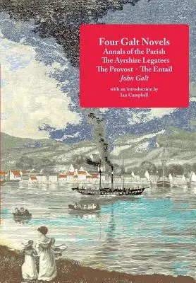 Patru romane Galt: Annals of the Parish, The Ayrshire Legatees, The Provost, The Entail - Four Galt Novels: Annals of the Parish, The Ayrshire Legatees, The Provost, The Entail