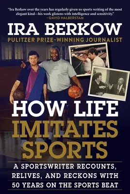 Cum viața imită sportul: A Sportswriter Recounts, Relives, and Reckons with 50 Years on the Sports Beat - How Life Imitates Sports: A Sportswriter Recounts, Relives, and Reckons with 50 Years on the Sports Beat