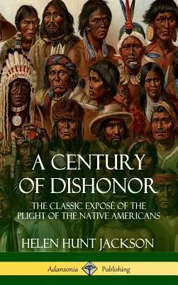 Un secol de dezonoare: Expunerea clasică a situației nativilor americani (Jurnale istorice) (Hardcover) - A Century of Dishonor: The Classic Expos of the Plight of the Native Americans (Historic Journals) (Hardcover)
