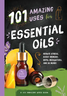 101 utilizări uimitoare ale uleiurilor esențiale, 3: Reduceți stresul, stimulați memoria, alungați țânțarii și 98 de altele! - 101 Amazing Uses for Essential Oils, 3: Reduce Stress, Boost Memory, Repel Mosquitoes and 98 More!