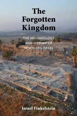 Regatul uitat: Arheologia și istoria Israelului de Nord - The Forgotten Kingdom: The Archaeology and History of Northern Israel