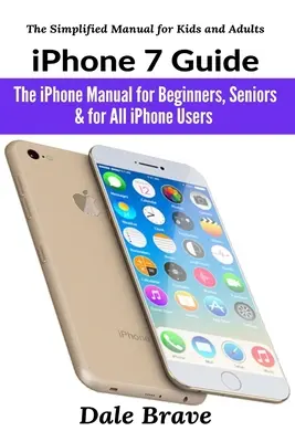 Ghidul iPhone 7: Manualul iPhone pentru începători, seniori și pentru toți utilizatorii de iPhone - iPhone 7 Guide: The iPhone Manual for Beginners, Seniors & for All iPhone Users