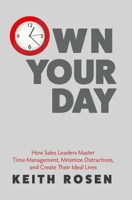 Own Your Day: Cum stăpânesc liderii din vânzări gestionarea timpului, minimizează distracțiile și își creează viața ideală - Own Your Day: How Sales Leaders Master Time Management, Minimize Distractions, and Create Their Ideal Lives