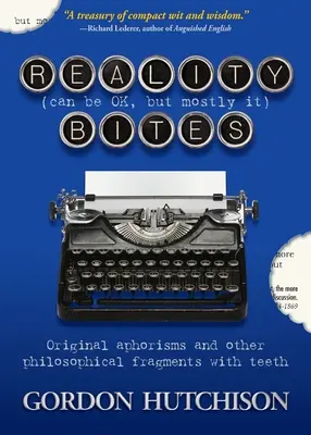 Realitatea (poate fi bună, dar mai ales) mușcă: Aforisme originale și alte fragmente filosofice cu dinți - Reality (Can Be Okay, but Mostly It) Bites: Original aphorisms and other philosophical fragments with teeth