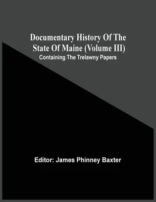 Istoria documentară a statului Maine (Volumul Iii) conținând documentele Trelawny - Documentary History Of The State Of Maine (Volume Iii) Containing The Trelawny Papers
