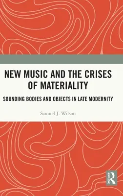 New Music and the Crises of Materiality: Corpuri și obiecte sonore în modernitatea târzie - New Music and the Crises of Materiality: Sounding Bodies and Objects in Late Modernity