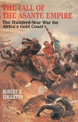 Căderea Imperiului Asante: Războiul de o sută de ani pentru Coasta de Aur a Africii - The Fall of the Asante Empire: The Hundred-Year War for Africa's Gold Coast