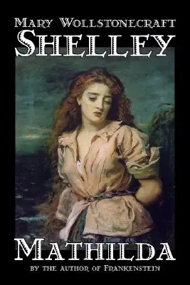 Mathilda de Mary Wollstonecraft Shelley, Ficțiune, Clasici - Mathilda by Mary Wollstonecraft Shelley, Fiction, Classics