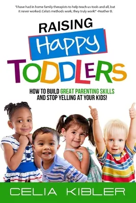 Raising Happy Toddlers: Cum să dezvolți abilități parentale excelente și să nu mai țipi la copiii tăi! - Raising Happy Toddlers: How To Build Great Parenting Skills and Stop Yelling at Your Kids!