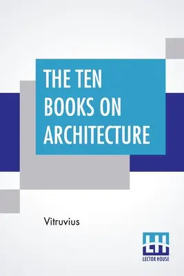 Cele zece cărți despre arhitectură: Traduse de Morris Hicky Morgan - The Ten Books On Architecture: Translated By Morris Hicky Morgan
