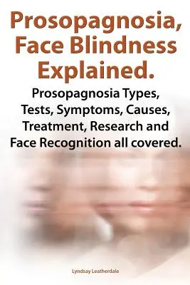 Prosopagnosia, orbirea feței explicată. Tipuri de prosopagnosie, teste, simptome, cauze, tratament, cercetare și recunoașterea feței: totul acoperit. - Prosopagnosia, Face Blindness Explained. Prosopagnosia Types, Tests, Symptoms, Causes, Treatment, Research and Face Recognition All Covered.