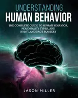 Înțelegerea comportamentului uman: Ghidul complet pentru comportamentul uman, tipurile de personalitate și stăpânirea limbajului corporal - Understanding Human Behavior: The Complete Guide to Human Behavior, Personality Types, and Body Language Mastery