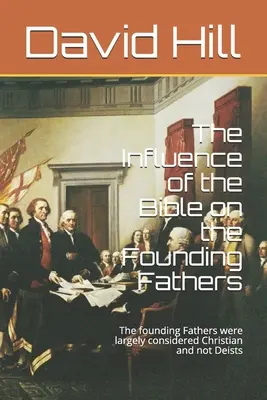 Influența Bibliei asupra părinților fondatori: Părinții fondatori au fost considerați în mare parte creștini și nu deiști - The Influence of the Bible on the Founding Fathers: The founding Fathers were largely considered Christian and not Deists