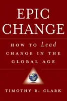 Schimbare epică: Cum să conduci schimbarea în era globală - Epic Change: How to Lead Change in the Global Age