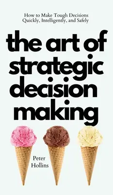 Arta de a lua decizii strategice: Cum să iei decizii dificile rapid, inteligent și în siguranță - The Art of Strategic Decision-Making: How to Make Tough Decisions Quickly, Intelligently, and Safely