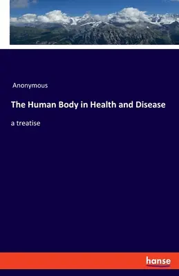 Corpul uman în sănătate și boală: un tratat - The Human Body in Health and Disease: a treatise