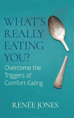 What's Really Eating You? Overcome the Triggers of Comfort Eating (Depășiți factorii declanșatori ai mâncării de confort) - What's Really Eating You?: Overcome the Triggers of Comfort Eating