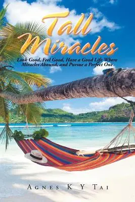 Miracole înalte: Arată bine, simte-te bine, ai o viață bună acolo unde miracolele abundă și urmărește una perfectă - Tall Miracles: Look Good, Feel Good, Have a Good Life Where Miracles Abound, and Pursue a Perfect One