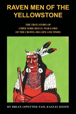 Raven Men of the Yellowstone: Povestea adevărată a șefului Sore-Belly, stăpânul războinic al corbilor - Raven Men of the Yellowstone: The true story of Chief Sore-Belly, war-lord of the crows
