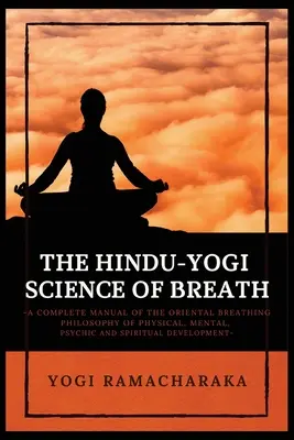 Știința Hindu-Yogi a Respirației: Un manual complet al FILOSOFIEI ORIENTALE A RESPIRAȚIEI de dezvoltare fizică, mentală, psihică și spirituală - The Hindu-Yogi Science of Breath: A Complete Manual of THE ORIENTAL BREATHING PHILOSOPHY of Physical, Mental, Psychic and Spiritual Development