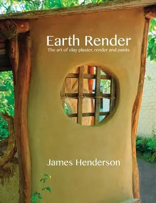 Earth Render - Arta tencuielii din lut, a tencuielii și a vopselelor - Earth Render - The Art of Clay Plaster, Render and Paints