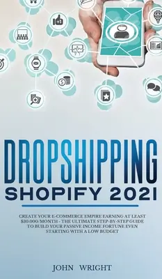 Dropshipping Shopify 2021: Creați-vă imperiul de comerț electronic câștigând cel puțin 30.000 $/lună - Ghidul final pas cu pas pentru a vă construi I pasiv - Dropshipping Shopify 2021: Create your E-commerce Empire earning at least $30.000/month - The Ultimate Step-by-Step Guide to Build Your Passive I