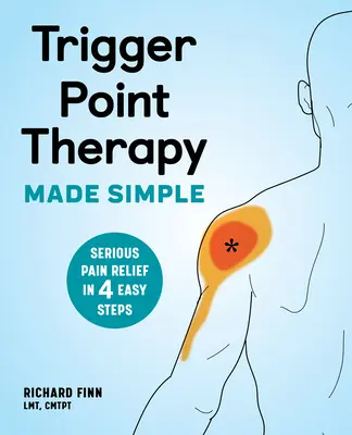 Terapia Trigger Point Made Simple: Serious Pain Relief în 4 pași simpli - Trigger Point Therapy Made Simple: Serious Pain Relief in 4 Easy Steps