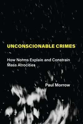 Crime de neconceput: Cum explică și constrâng normele atrocitățile în masă - Unconscionable Crimes: How Norms Explain and Constrain Mass Atrocities