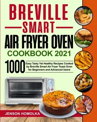 Breville Smart Air Fryer Oven Cookbook 2021: 1000 de rețete ușoare, gustoase și totuși sănătoase gătite de Breville Smart Air Fryer Toast Oven pentru începători și avansați - Breville Smart Air Fryer Oven Cookbook 2021: 1000 Easy Tasty Yet Healthy Recipes Cooked by Breville Smart Air Fryer Toast Oven for Beginners and Advan