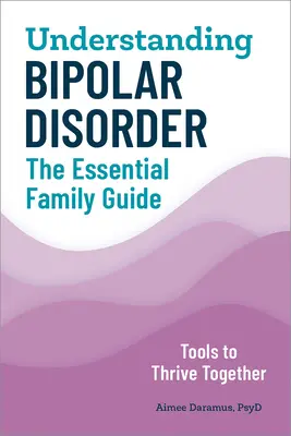 Înțelegerea tulburării bipolare: Ghidul esențial al familiei - Understanding Bipolar Disorder: The Essential Family Guide