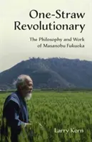 One-Straw Revolutionary: Filosofia și opera lui Masanobu Fukuoka - One-Straw Revolutionary: The Philosophy and Work of Masanobu Fukuoka