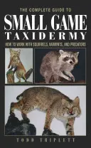 Ghidul complet pentru taxidermia vânatului mic: Cum să lucrezi cu veverițe, animale dăunătoare și prădători - The Complete Guide to Small Game Taxidermy: How to Work with Squirrels, Varmints, and Predators