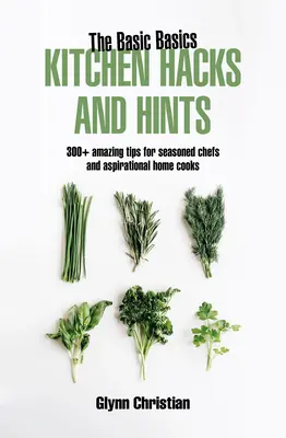 Trucuri și indicii de bucătărie de bază: 350+ sfaturi uimitoare pentru bucătari experimentați și bucătari aspiraționali - The Basic Basics Kitchen Hacks and Hints: 350+ Amazing Tips for Seasoned Chefs and Aspirational Cooks