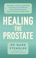 Vindecarea prostatei - Cele mai bune metode holistice pentru tratarea prostatei și a altor afecțiuni comune legate de bărbați - Healing the Prostate - The Best Holistic Methods to Treat the Prostate and Other Common Male-Related Conditions