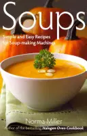 Ciorbe: Rețete simple și ușoare pentru mașini de făcut supe - Soups: Simple and Easy Recipes for Soup-making Machines