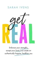 Get Real - Îmbrățișează-ți punctele forte, acceptă-ți limitele și creează-ți o persoană autentic mai fericită și mai sănătoasă - Get Real - Embrace your strengths, accept your limits and create an authentically happier, healthier you
