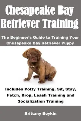 Dresaj Chesapeake Bay Retriever: Ghidul începătorului pentru antrenarea cățelului Chesapeake Bay Retriever: Include dresaj la oliță, șezi, stai, aduci, dr - Chesapeake Bay Retriever Training: The Beginner's Guide to Training Your Chesapeake Bay Retriever Puppy: Includes Potty Training, Sit, Stay, Fetch, Dr