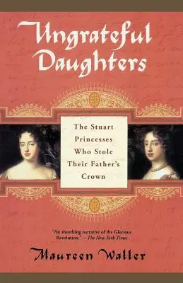 Fiicele nerecunoscătoare: Prințesele Stuart care au furat coroana tatălui lor - Ungrateful Daughters: The Stuart Princesses Who Stole Their Father's Crown