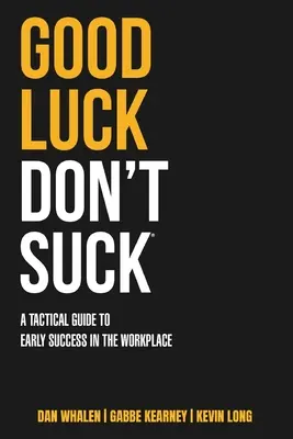 Good Luck Don't Suck: Un ghid tactic pentru succesul timpuriu la locul de muncă - Good Luck Don't Suck: A Tactical Guide to Early Success in the Workplace