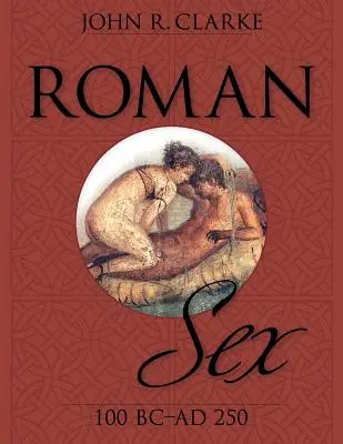 Sexul roman: 100 î.Hr. până la 250 d.Hr. - Roman Sex: 100 B.C. to A.D. 250