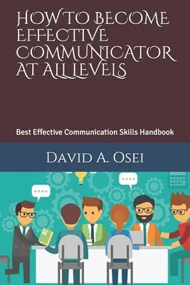 Cum să devii un comunicator eficient la toate nivelurile: Cel mai bun manual de abilități de comunicare eficientă - How to Become Effective Communicator at All Levels: Best Effective Communication Skills Handbook
