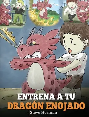 Entrena a tu Dragn Enojado: Ensea a tu dragn a ser pacient. Un adorabil cuento infantil para ensear a los nios sobre las emociones y el manej - Entrena a tu Dragn Enojado: Ensea a tu dragn a ser paciente. Un adorable cuento infantil para ensear a los nios sobre las emociones y el manej