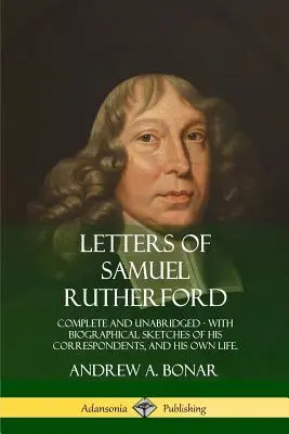 Scrisorile lui Samuel Rutherford: Complete and Unabridged, with biographical sketches of his correspondents, and of his own life - Letters of Samuel Rutherford: Complete and Unabridged, with biographical sketches of his correspondents, and of his own life
